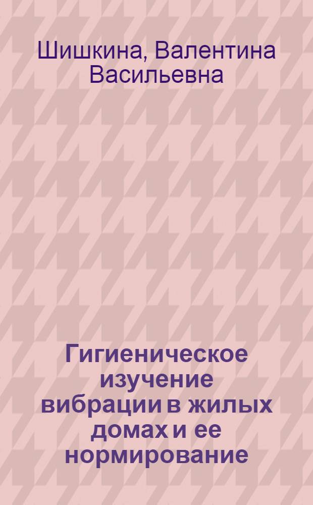 Гигиеническое изучение вибрации в жилых домах и ее нормирование : Автореф. дис. на соиск. учен. степ. канд. мед. наук : (14.00.07)