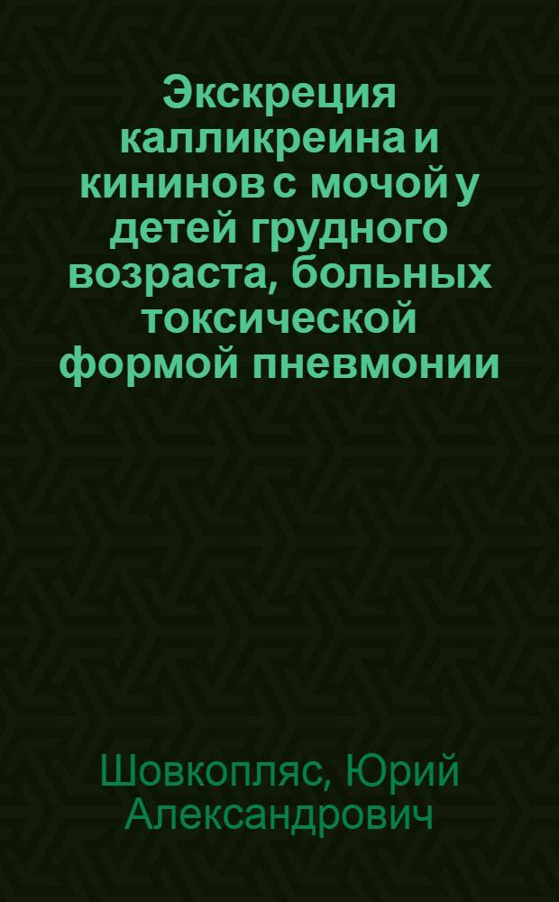 Экскреция калликреина и кининов с мочой у детей грудного возраста, больных токсической формой пневмонии : Автореф. дис. на соиск. учен. степ. канд. мед. наук : (14.00.09)