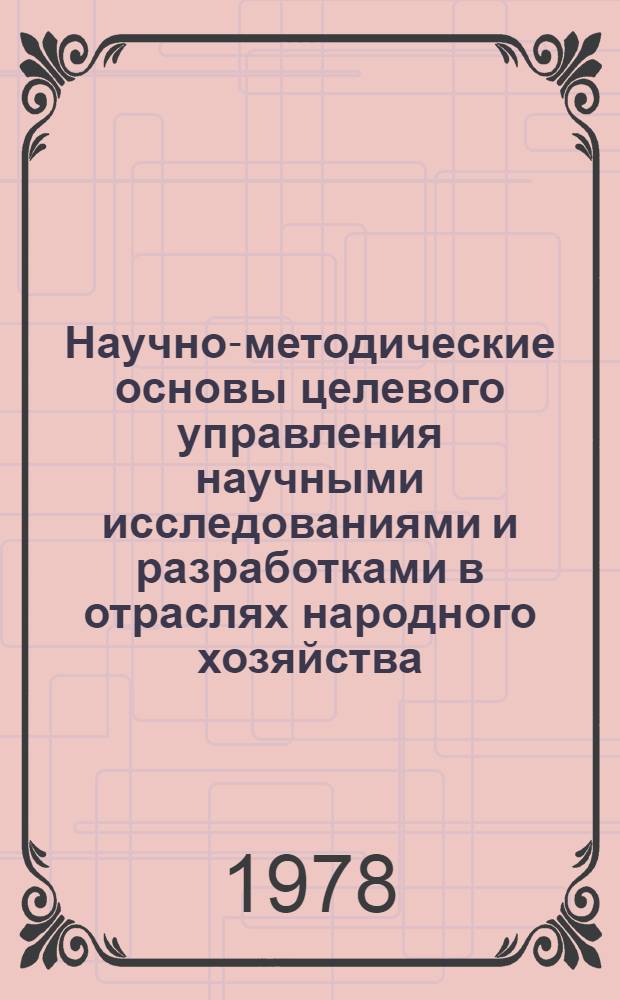 Научно-методические основы целевого управления научными исследованиями и разработками в отраслях народного хозяйства : (На прим. создания Един. автоматизир. системы газоснабжения страны) : Учеб. пособие