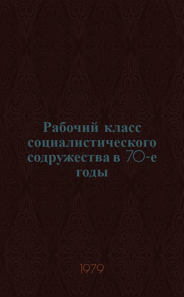 Рабочий класс социалистического содружества в 70-е годы : Политика брат. партий по дальнейшему укреплению ведущей роль рабочего класса в стр-ве развитого соц. о-ва : Пер. с нем.