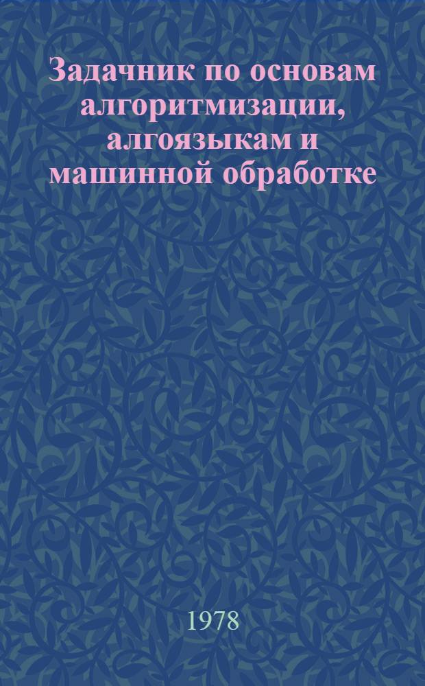 Задачник по основам алгоритмизации, алгоязыкам и машинной обработке : Учеб. пособие для вузов по спец. "Орг. махинизир. обраб. экон. информ."