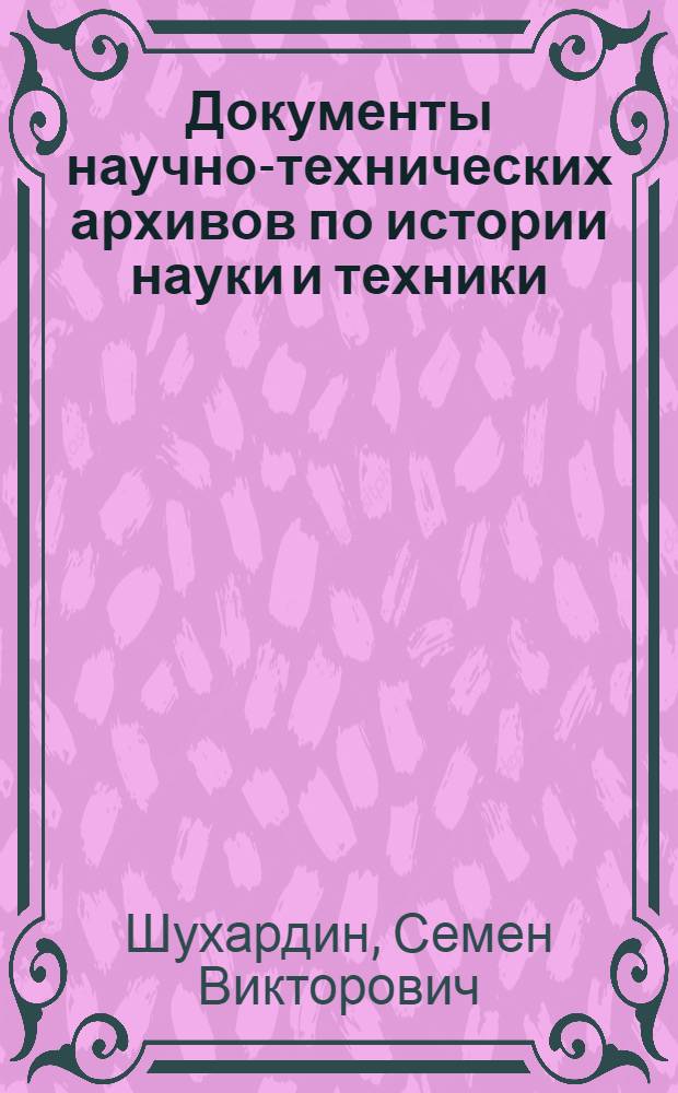 Документы научно-технических архивов по истории науки и техники : Учеб. пособие