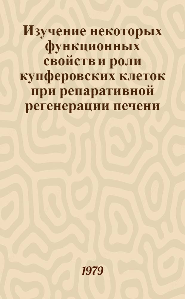 Изучение некоторых функционных свойств и роли купферовских клеток при репаративной регенерации печени : Автореф. дис. на соиск. учен. степ. канд. мед. наук : (14.00.16)