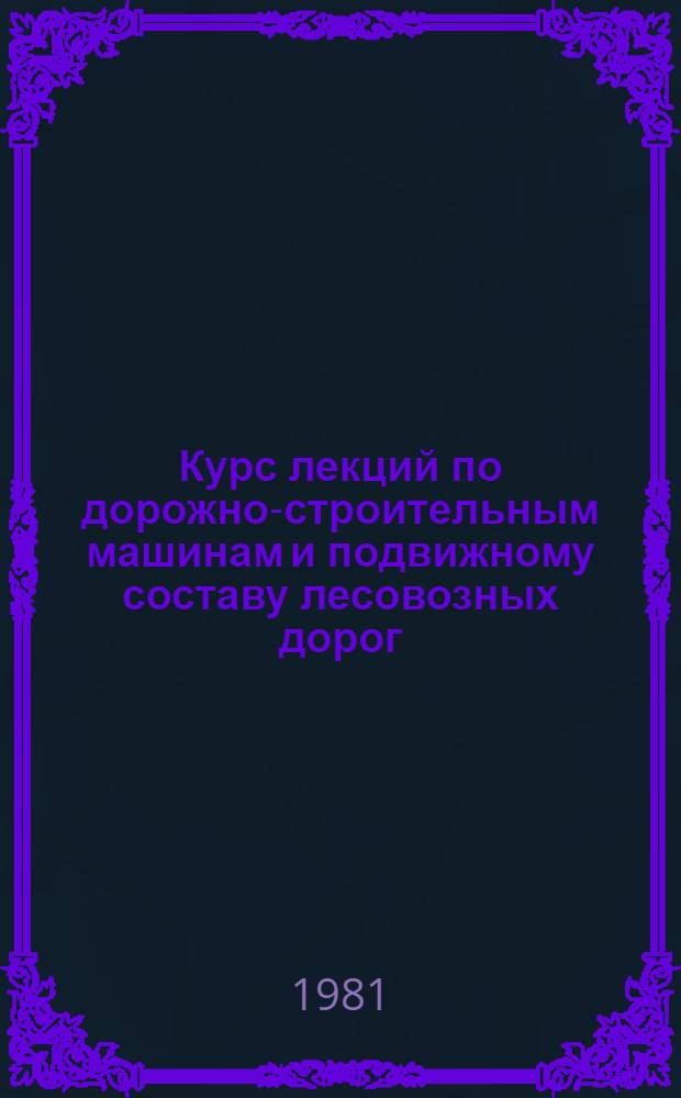 Курс лекций по дорожно-строительным машинам и подвижному составу лесовозных дорог. Ч. 2