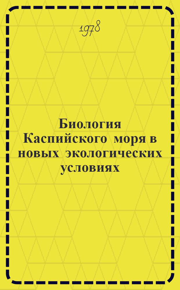 Биология Каспийского моря в новых экологических условиях : Сб. статей