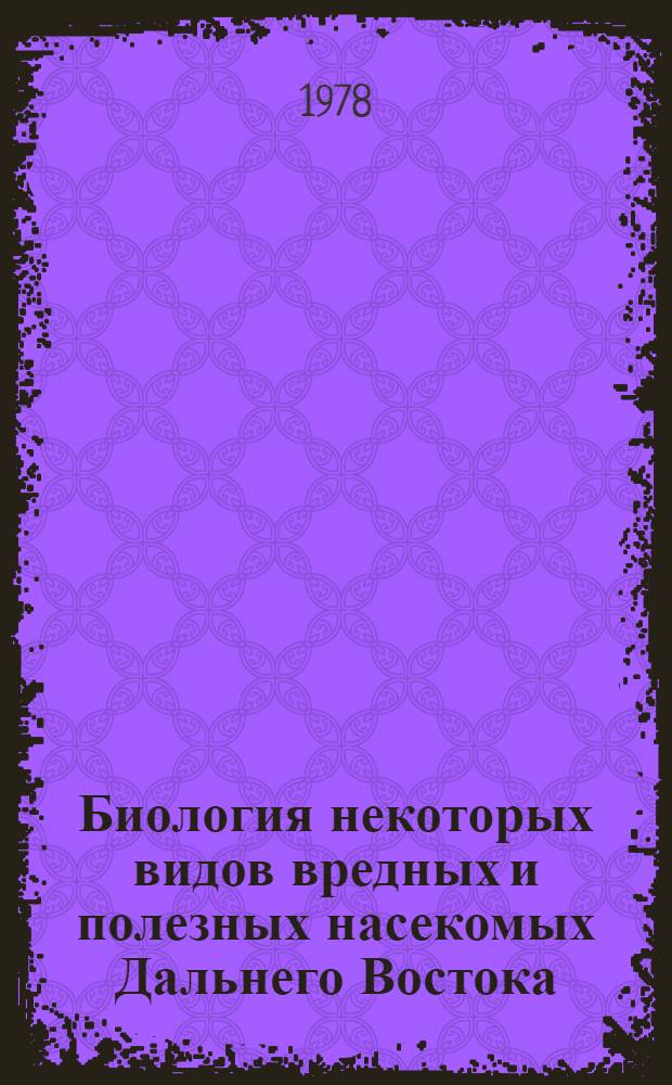 Биология некоторых видов вредных и полезных насекомых Дальнего Востока : Сб. статей