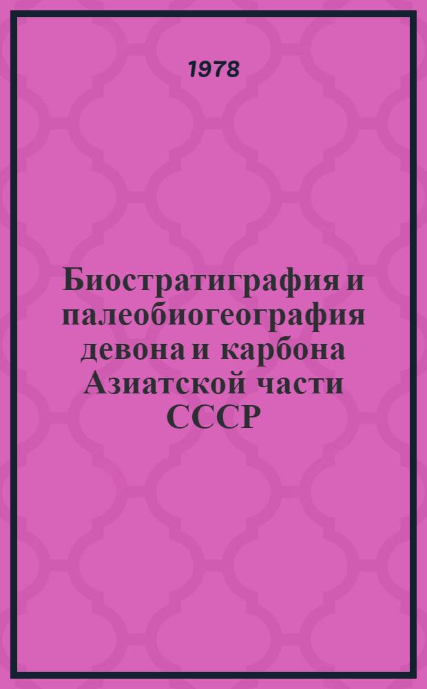 Биостратиграфия и палеобиогеография девона и карбона Азиатской части СССР : Сб. статей