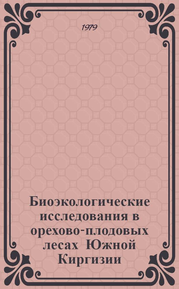Биоэкологические исследования в орехово-плодовых лесах Южной Киргизии : Сб. статей