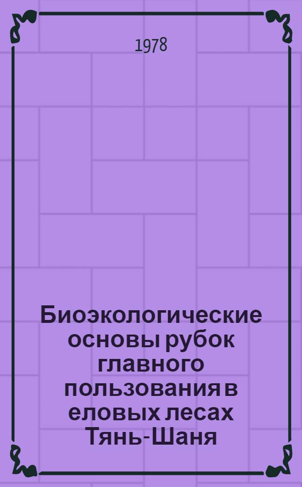 Биоэкологические основы рубок главного пользования в еловых лесах Тянь-Шаня