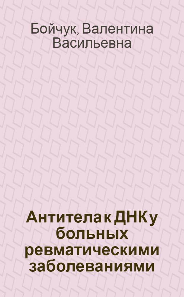 Антитела к ДНК у больных ревматическими заболеваниями : Автореф. дис. на соиск. учен. степ. канд. мед. наук : (14.00.39)