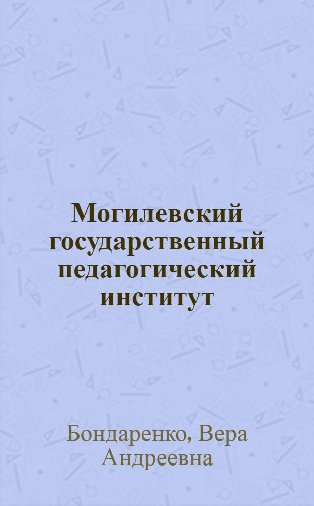 Могилевский государственный педагогический институт : Крат. очерк : (К 60-летию основания)