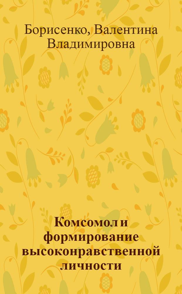 Комсомол и формирование высоконравственной личности : (В помощь лектору. пропагандисту, докладчику)