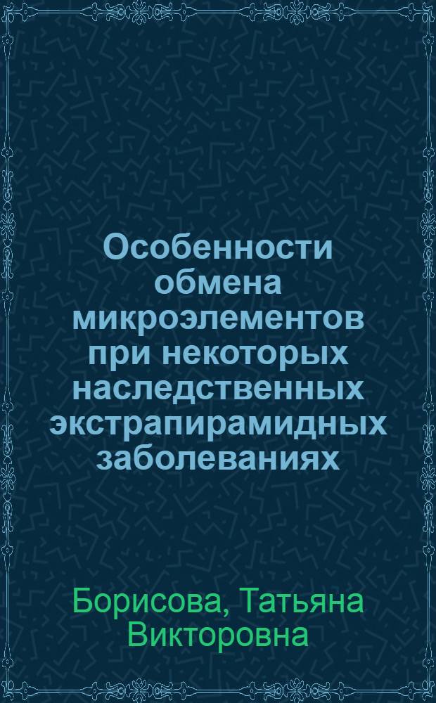 Особенности обмена микроэлементов при некоторых наследственных экстрапирамидных заболеваниях : Автореф. дис. на соиск. учен. степени канд. мед. наук : (14.00.13)