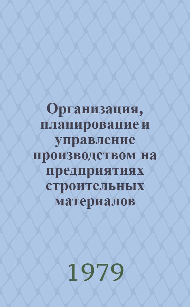 Организация, планирование и управление производством на предприятиях строительных материалов : Учеб. пособие для вузов по спец. "Хим. технология вяжущих материалов", "Хим. технология керамики и огнеупоров", "Хим. технология стекла и ситаллов"