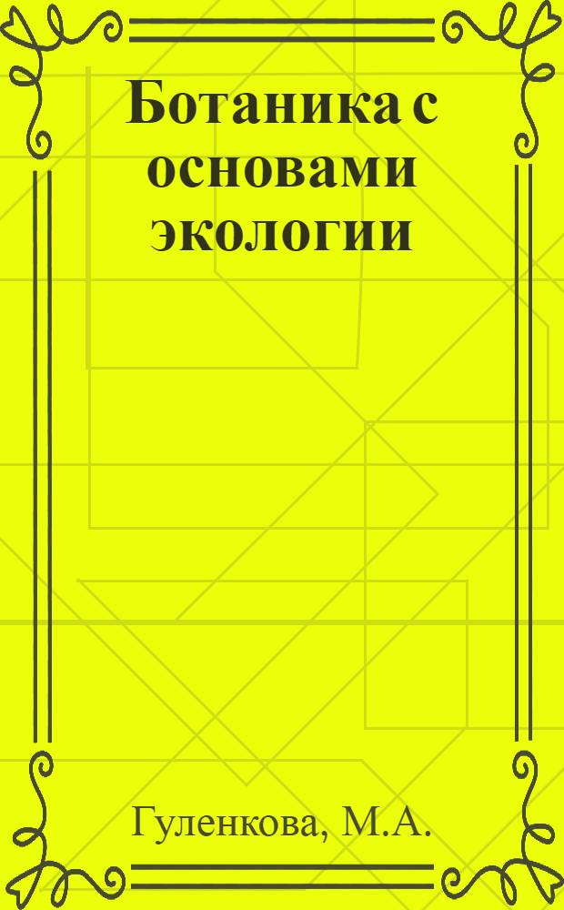 Ботаника с основами экологии : Учеб. пособие для пед. ин-тов по спец. 2121 "Педагогика и методика нач. обучения"