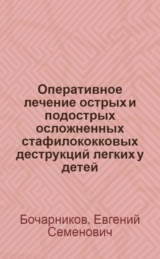 Оперативное лечение острых и подострых осложненных стафилококковых деструкций легких у детей : Автореф. дис. на соиск. учен. степени канд. мед. наук : (14.00.35)