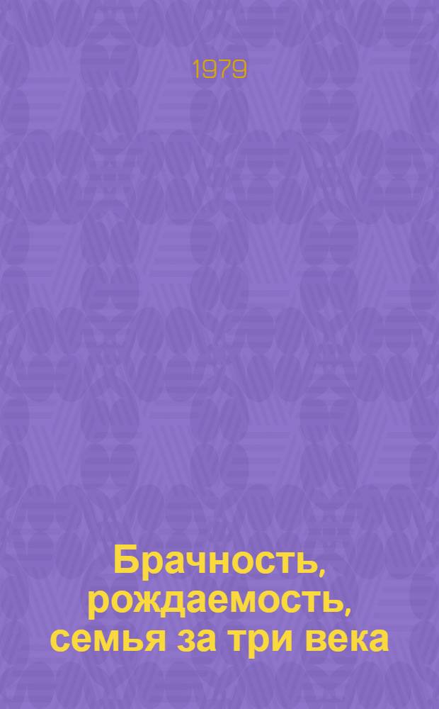 Брачность, рождаемость, семья за три века : Сб. статей : Переводы