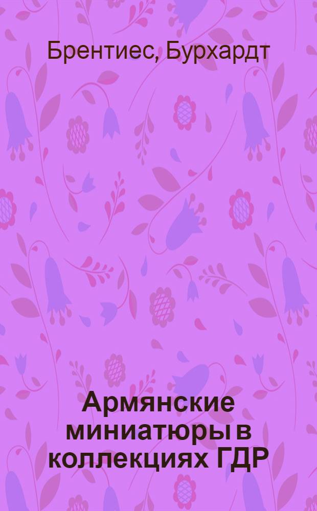Армянские миниатюры в коллекциях ГДР : Доклад. II Междунар. симпоз. по арм. искусству