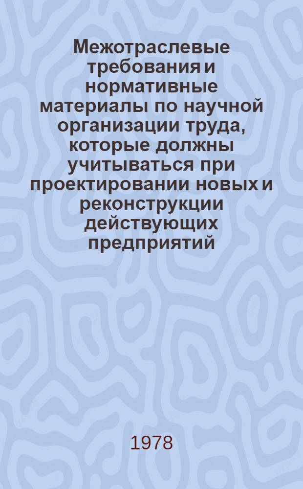 Межотраслевые требования и нормативные материалы по научной организации труда, которые должны учитываться при проектировании новых и реконструкции действующих предприятий, разработке технологических процессов и оборудования : [В 3 т.]. Т. 1. Ч. 1А : Межотраслевые требования и нормативные материалы по НОТ, которые должны учитываться при проектировании оборудования