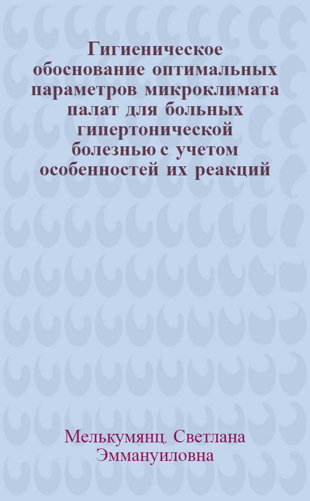 Гигиеническое обоснование оптимальных параметров микроклимата палат для больных гипертонической болезнью с учетом особенностей их реакций : Автореф. дис. на соиск. учен. степ. канд. мед. наук : (14.00.07)