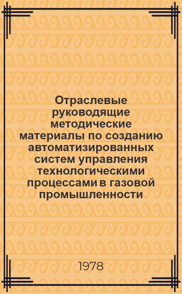 Отраслевые руководящие методические материалы по созданию автоматизированных систем управления технологическими процессами в газовой промышленности : ОРММ АСУ ТП-ГАЗ
