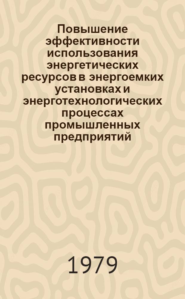 Повышение эффективности использования энергетических ресурсов в энергоемких установках и энерготехнологических процессах промышленных предприятий : Тез. докл. науч.-техн. конф. (г. Витебск, 4-5 июля 1979 г.)