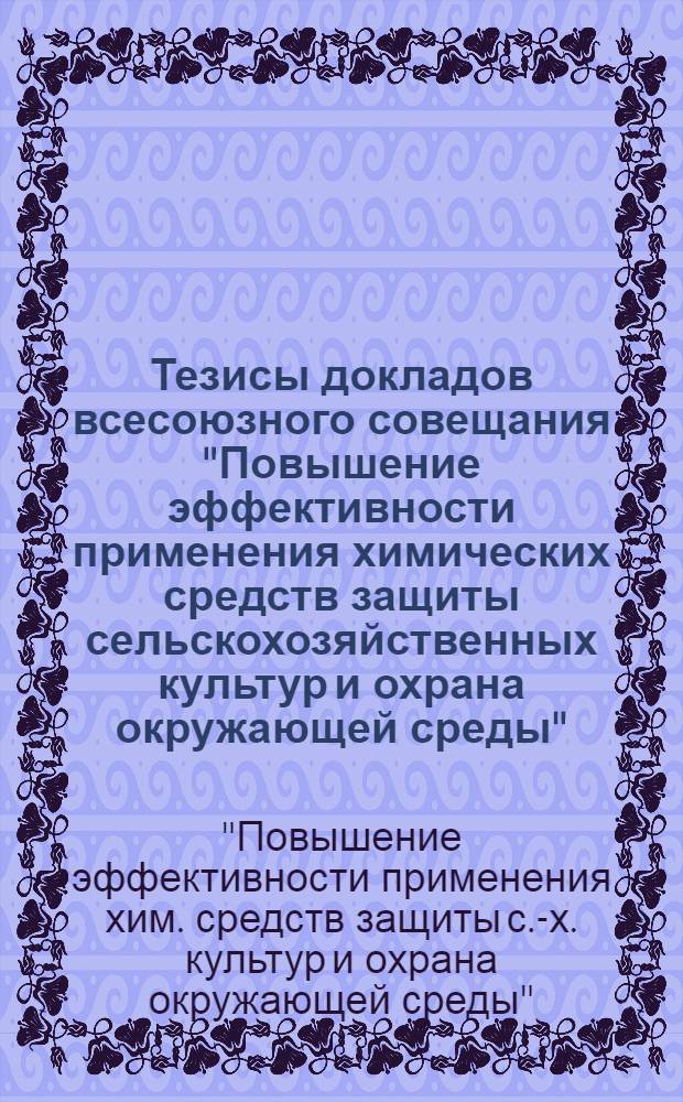 Тезисы докладов всесоюзного совещания "Повышение эффективности применения химических средств защиты сельскохозяйственных культур и охрана окружающей среды", 19-21 июня 1979 г., г. Воронеж