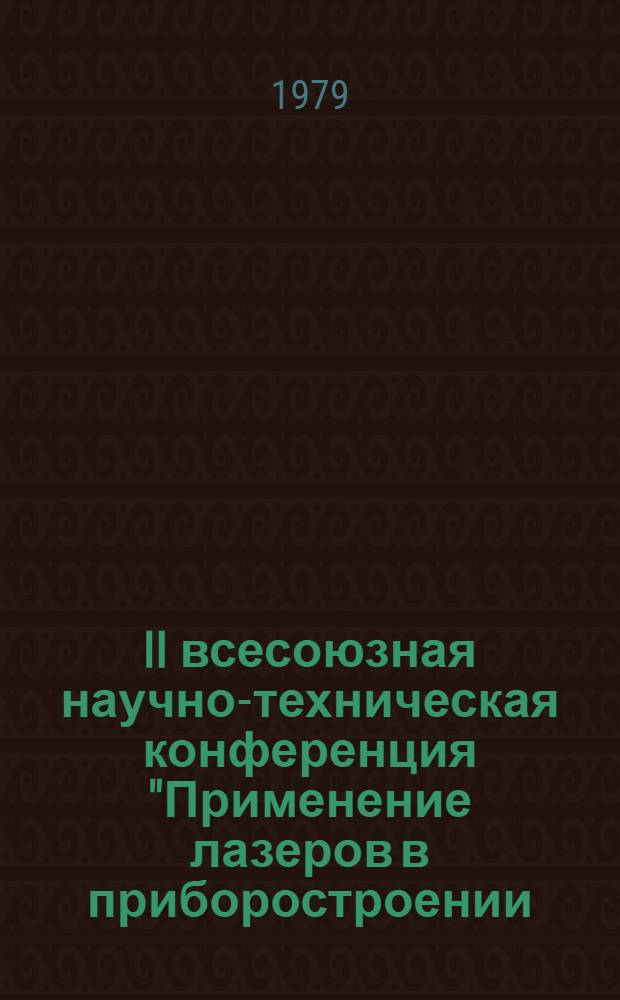 II всесоюзная научно-техническая конференция "Применение лазеров в приборостроении, машиностроении и медицинской технике", посвященная 150-летию МВТУ им. Н.Э. Баумана, 50-летию факультета "Приборостроение", 13-16 июня 1979 г., г. Москва. [1], Секция "Голографические методы исслед." : Тезисы докл
