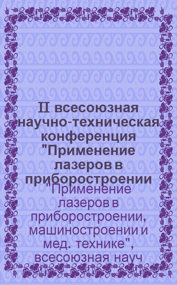 II всесоюзная научно-техническая конференция "Применение лазеров в приборостроении, машиностроении и медицинской технике", посвященная 150-летию МВТУ им. Н.Э. Баумана, 50-летию факультета "Приборостроение", 13-16 июня 1979 г., Москва. [2], Секция "Опт.-электрон. квантовые приборы" : Тезисы докл