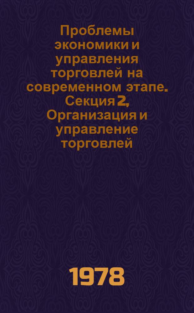 Проблемы экономики и управления торговлей на современном этапе. Секция [2], Организация и управление торговлей : Тез. докл. респ. науч. конф. Рига, 31 мая - 1 июня 1978 г
