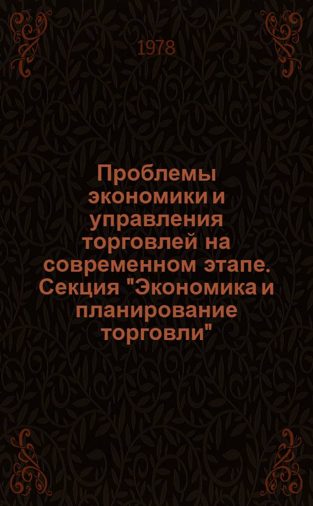 Проблемы экономики и управления торговлей на современном этапе. Секция "Экономика и планирование торговли" : Тез. докл. респ. науч. конф., Рига, 31 мая - 1 июня 1978 г