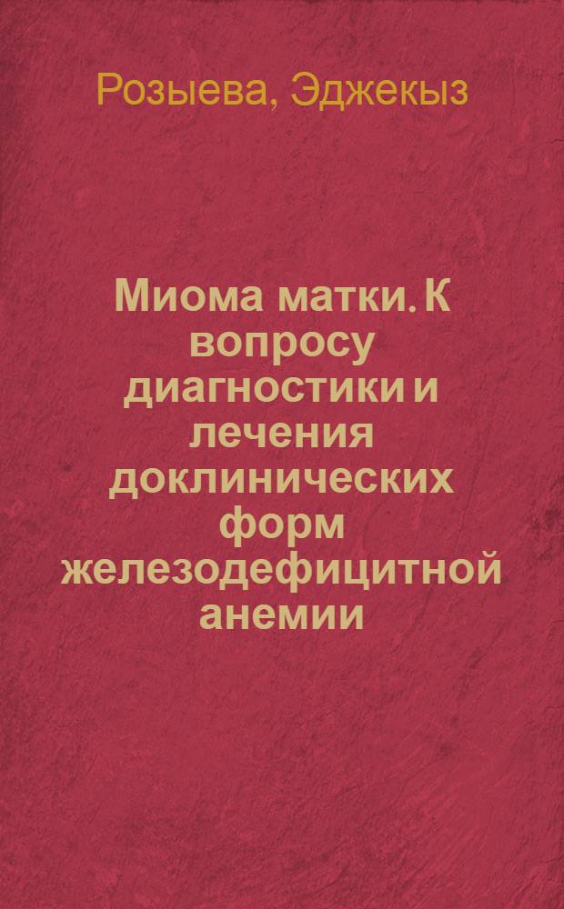 Миома матки. К вопросу диагностики и лечения доклинических форм железодефицитной анемии : (Клинич.-лаб. исслед.) : Автореф. дис. на соиск. учен. степ. канд. мед. наук : (14.00.01)