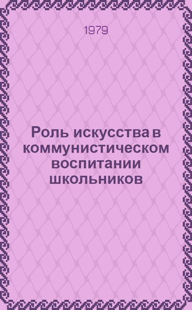 Роль искусства в коммунистическом воспитании школьников : Материалы 5 всесоюз. пед. чтений