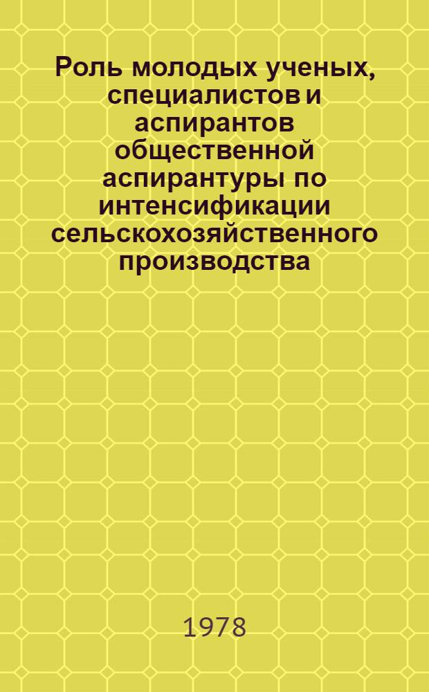 Роль молодых ученых, специалистов и аспирантов общественной аспирантуры по интенсификации сельскохозяйственного производства : Тез. докл. конф., посвящ. 60-летию Великой Окт. соц. революции, март 1978 г