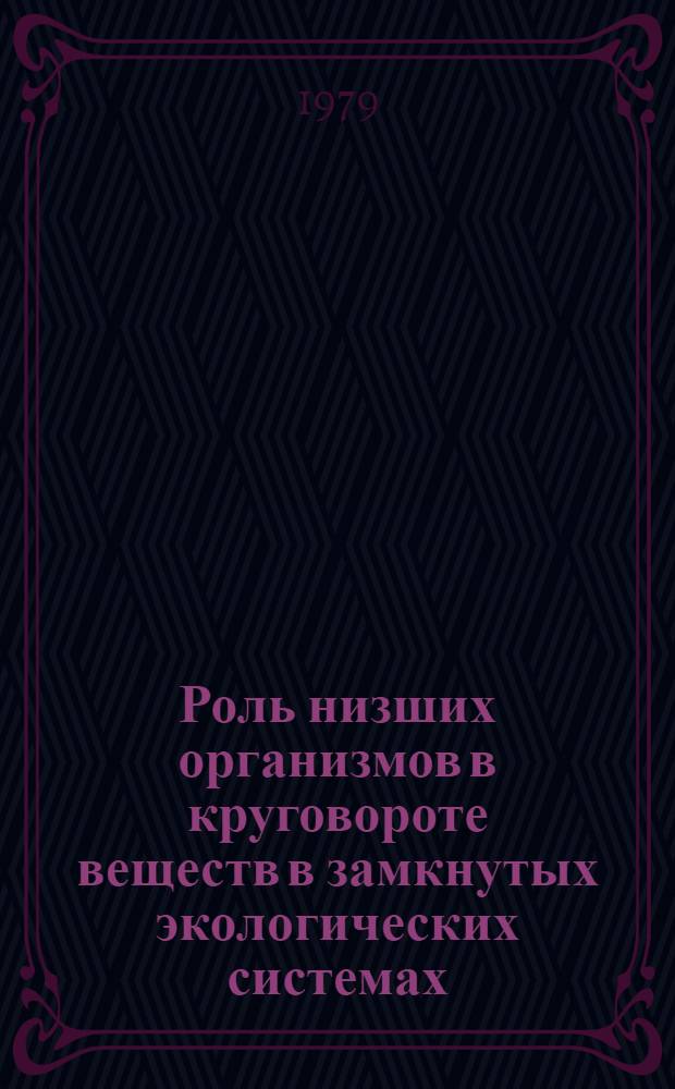 Роль низших организмов в круговороте веществ в замкнутых экологических системах : Материалы X всесоюз. совещ., Канев, 1979 г