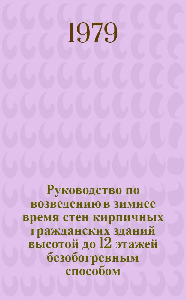 Руководство по возведению в зимнее время стен кирпичных гражданских зданий высотой до 12 этажей безобогревным способом