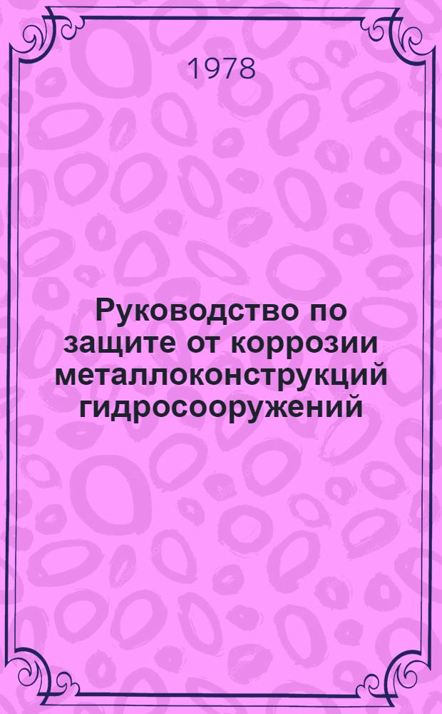 Руководство по защите от коррозии металлоконструкций гидросооружений : Утв. Главводпуть М-ва реч. флота РСФСР 04.11.76