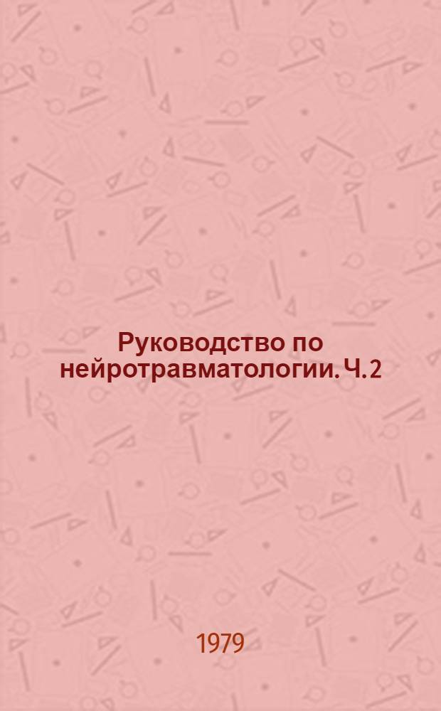 Руководство по нейротравматологии. Ч. 2 : Позвоночно-спинальная травма, повреждения периферических нервов, военно-полевая нейрохирургия