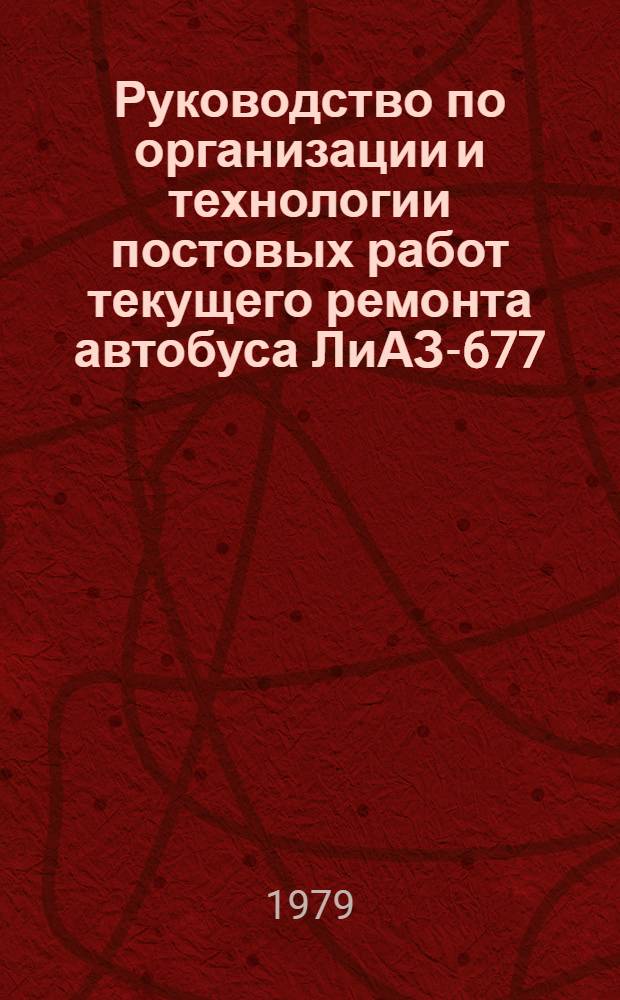 Руководство по организации и технологии постовых работ текущего ремонта автобуса ЛиАЗ-677 : Утв. М-вом автомоб. трансп. РСФСР 27.05.76 : Введ. в действие 01.12.76