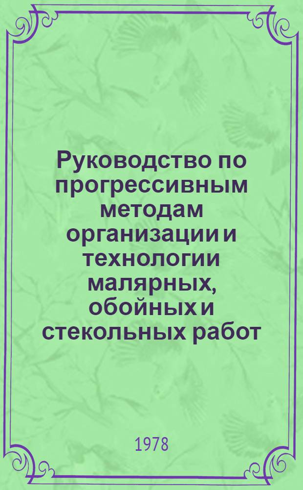Руководство по прогрессивным методам организации и технологии малярных, обойных и стекольных работ : Утв. М-вом жил.-коммун. хоз-ва РСФСР 16.01.76