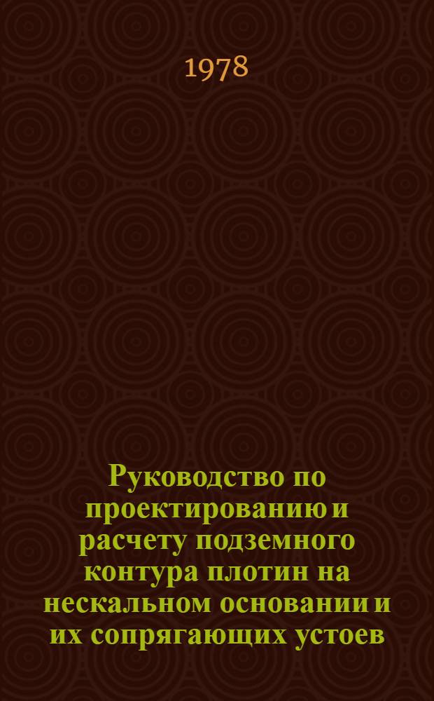 Руководство по проектированию и расчету подземного контура плотин на нескальном основании и их сопрягающих устоев : П69-77/ВНИИГ