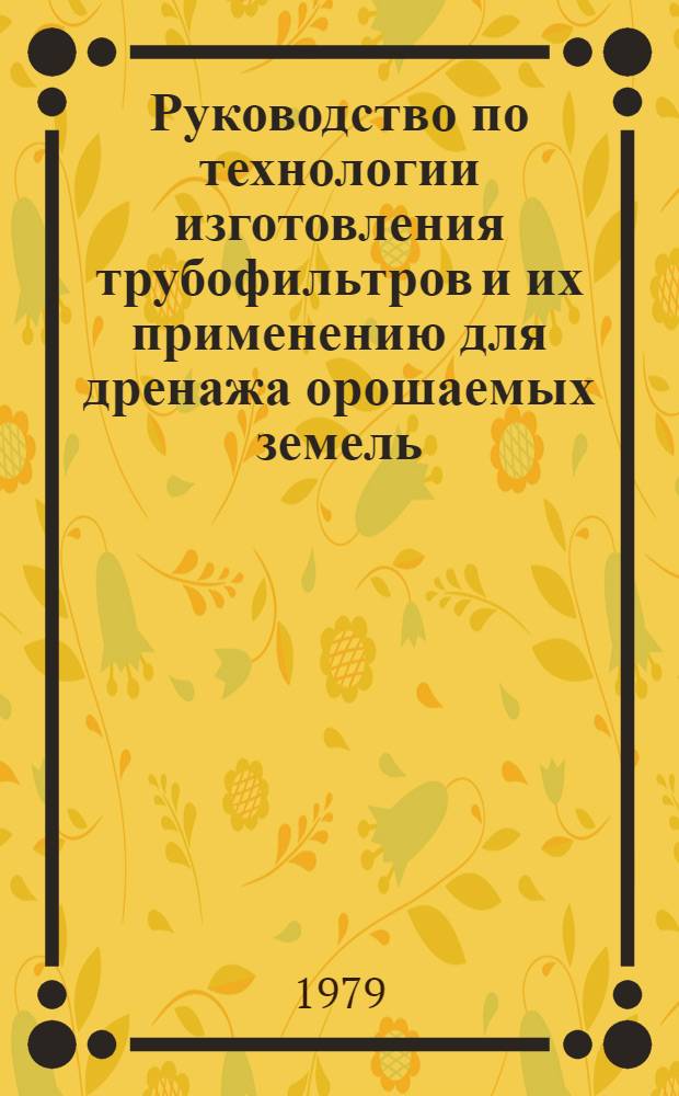 Руководство по технологии изготовления трубофильтров и их применению для дренажа орошаемых земель : ВТР-С-12-78 : Утв. Минводхозом СССР 24.10.78. Срок введ. в действие 01.01.79
