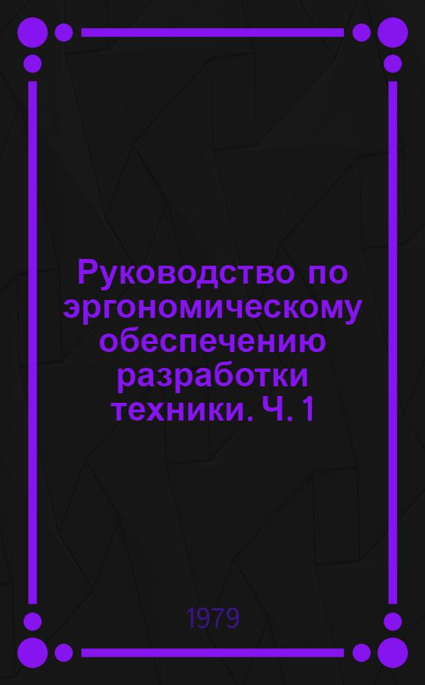 Руководство по эргономическому обеспечению разработки техники. Ч. 1 : Общие эргономические требования