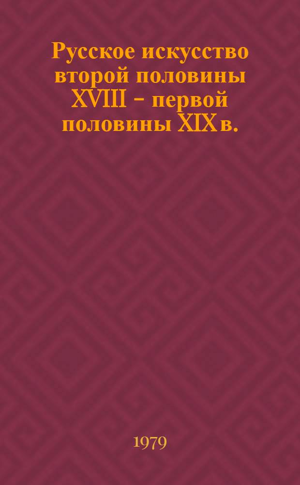Русское искусство второй половины XVIII - первой половины XIX в. : Материалы и исслед