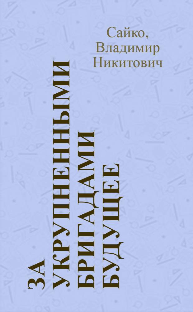 За укрупненными бригадами будущее : Рассказ бригадира судосборщиков Хабар. судостроит. з-да