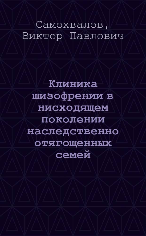 Клиника шизофрении в нисходящем поколении наследственно отягощенных семей : Автореф. дис. на соиск. учен. степ. канд. мед. наук : (14.00.18)