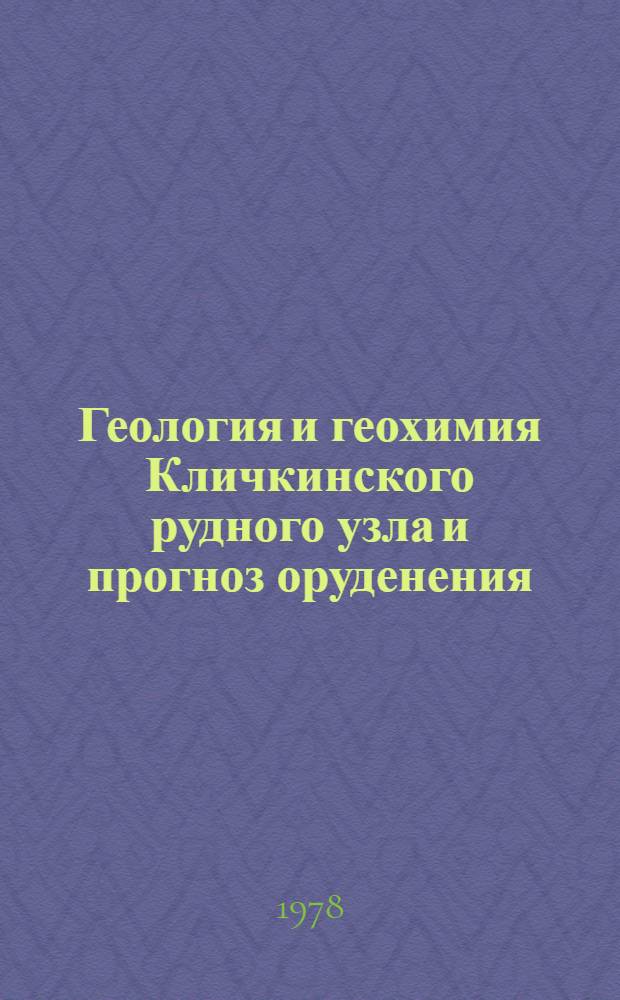 Геология и геохимия Кличкинского рудного узла и прогноз оруденения