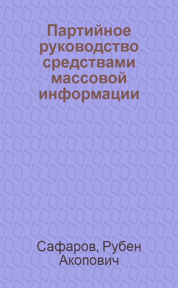 Партийное руководство средствами массовой информации : (Из опыта работы парт. орг. Узбекистана в период развитого социализма)