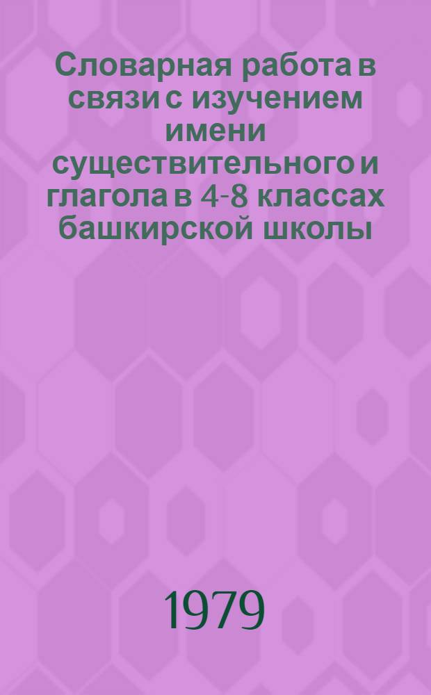 Словарная работа в связи с изучением имени существительного и глагола в 4-8 классах башкирской школы : Пособие для учителя