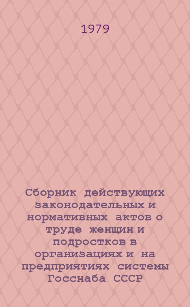 Сборник действующих законодательных и нормативных актов о труде женщин и подростков в организациях и на предприятиях системы Госснаба СССР